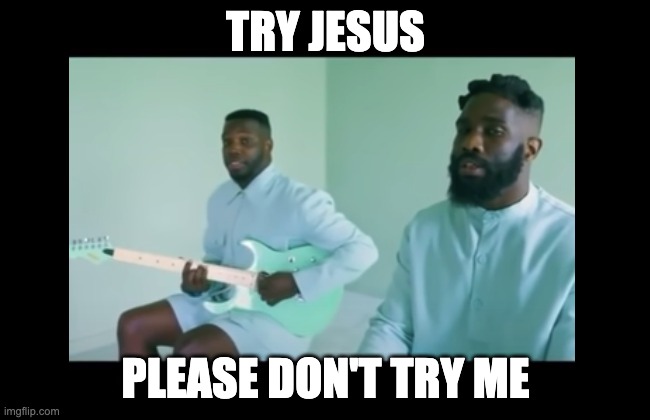 TRY JESUS; PLEASE DON'T TRY ME | image tagged in funny memes | made w/ Imgflip meme maker