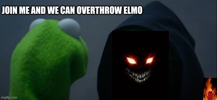 Evil Kermit | JOIN ME AND WE CAN OVERTHROW ELMO | image tagged in memes,evil kermit | made w/ Imgflip meme maker