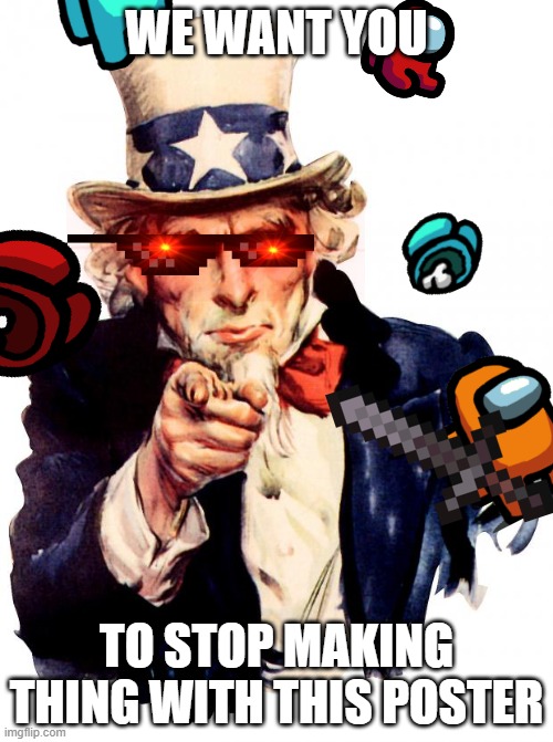 Uncle Sam | WE WANT YOU; TO STOP MAKING THING WITH THIS POSTER | image tagged in memes,uncle sam | made w/ Imgflip meme maker