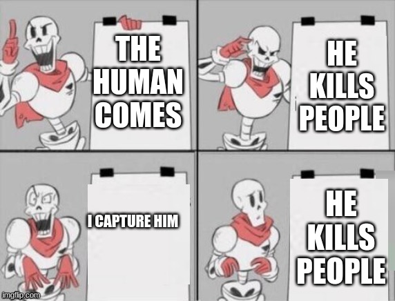 papyrus plan | HE KILLS PEOPLE; THE HUMAN COMES; HE KILLS PEOPLE; I CAPTURE HIM | image tagged in papyrus plan | made w/ Imgflip meme maker