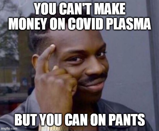 Smart Guy | YOU CAN'T MAKE MONEY ON COVID PLASMA; BUT YOU CAN ON PANTS | image tagged in smart guy | made w/ Imgflip meme maker