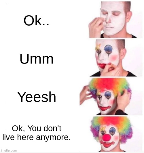 How My Sister puts Her Make-Up on | Ok.. Umm; Yeesh; Ok, You don't live here anymore. | image tagged in memes,clown applying makeup | made w/ Imgflip meme maker