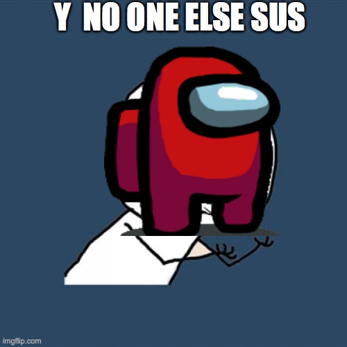 y no one else sus | Y  NO ONE ELSE SUS | image tagged in among us | made w/ Imgflip meme maker