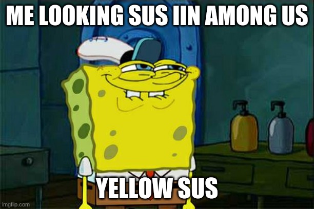 Don't You Squidward | ME LOOKING SUS IIN AMONG US; YELLOW SUS | image tagged in memes,don't you squidward | made w/ Imgflip meme maker