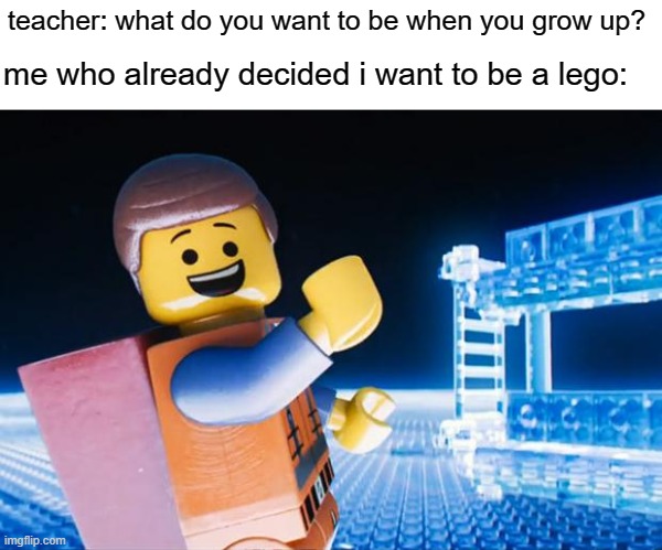 I will Let Go | me who already decided i want to be a lego:; teacher: what do you want to be when you grow up? | image tagged in lego movie | made w/ Imgflip meme maker