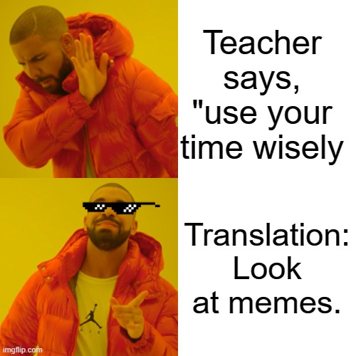 *looks at memes for the past 20 min* | Teacher says, "use your time wisely; Translation: Look at memes. | image tagged in memes,drake hotline bling,funny memes,school,teacher,translation | made w/ Imgflip meme maker