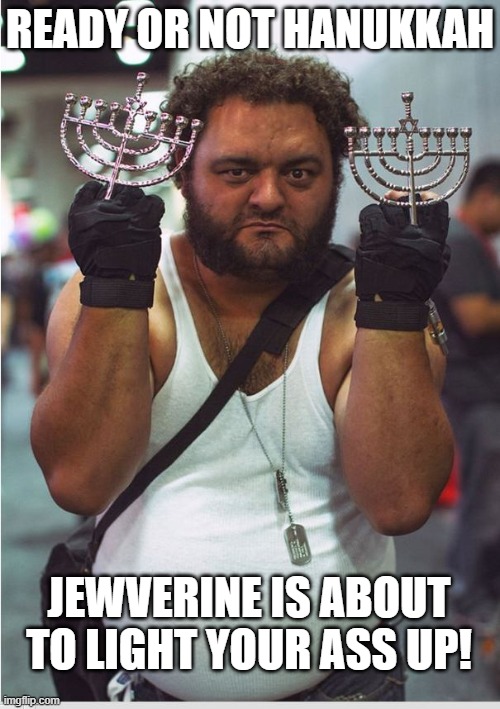 Jewverine Hanukkah | READY OR NOT HANUKKAH; JEWVERINE IS ABOUT TO LIGHT YOUR ASS UP! | image tagged in jewverine,hanukkah | made w/ Imgflip meme maker