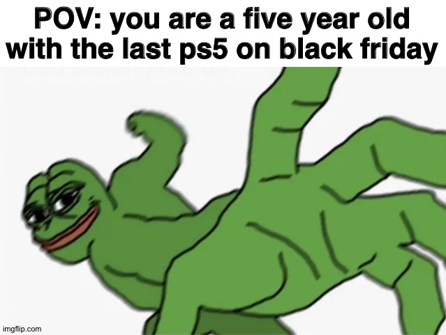 pepe punch | POV: you are a five year old with the last ps5 on black friday | image tagged in pepe punch | made w/ Imgflip meme maker