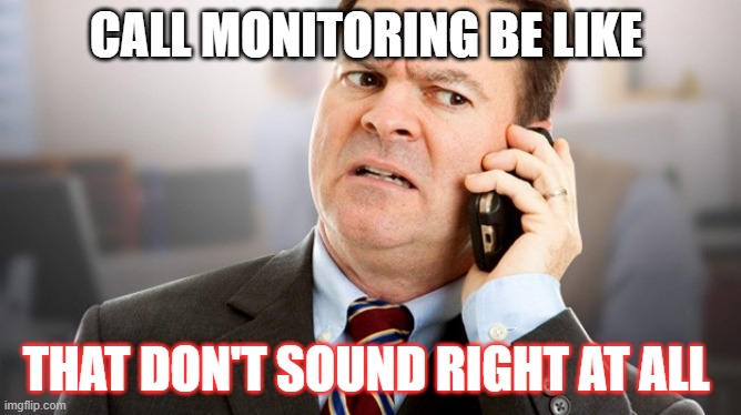 call monitoring | CALL MONITORING BE LIKE; THAT DON'T SOUND RIGHT AT ALL | image tagged in call center,quality | made w/ Imgflip meme maker