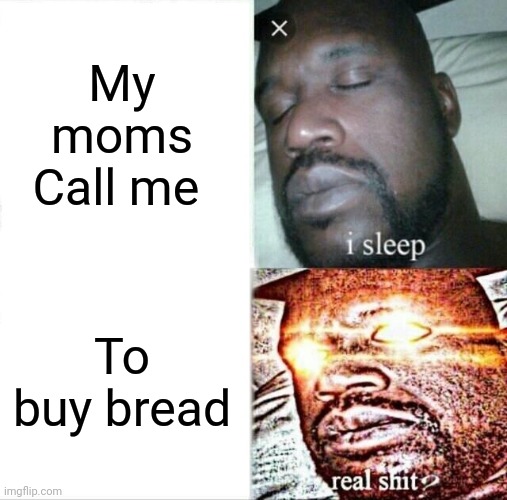 Sleeping Shaq | My moms Call me; To buy bread | image tagged in memes,sleeping shaq | made w/ Imgflip meme maker