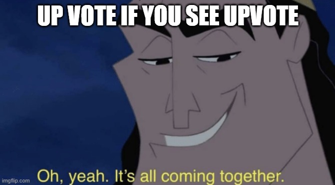It's all coming together | UP VOTE IF YOU SEE UPVOTE | image tagged in it's all coming together | made w/ Imgflip meme maker