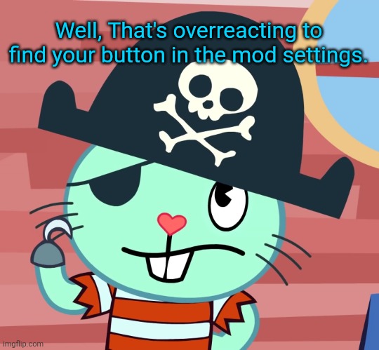 Russell the Pirate Otter (HTF) | Well, That's overreacting to find your button in the mod settings. | image tagged in russell the pirate otter htf | made w/ Imgflip meme maker