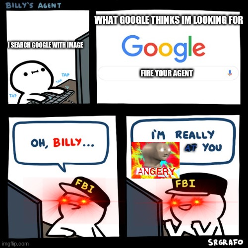 ANGERY agent | WHAT GOOGLE THINKS IM LOOKING FOR; I SEARCH GOOGLE WITH IMAGE; FIRE YOUR AGENT; AT | image tagged in billy's fbi agent | made w/ Imgflip meme maker
