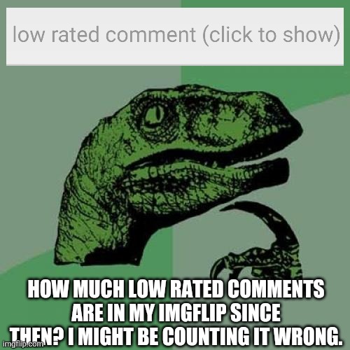 I've seen many and haven't count them. | HOW MUCH LOW RATED COMMENTS ARE IN MY IMGFLIP SINCE THEN? I MIGHT BE COUNTING IT WRONG. | image tagged in memes,philosoraptor | made w/ Imgflip meme maker