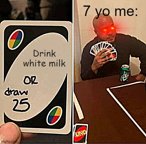 Choccy milk ONLY! | 7 yo me:; Drink white milk | image tagged in memes,uno draw 25 cards | made w/ Imgflip meme maker