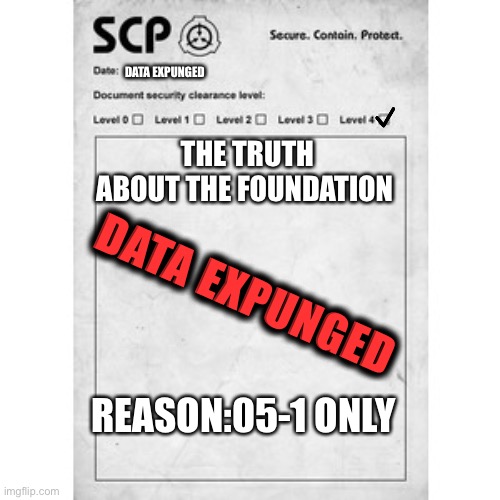 Scp the truth | DATA EXPUNGED; THE TRUTH ABOUT THE FOUNDATION; DATA EXPUNGED; REASON:05-1 ONLY | image tagged in scp | made w/ Imgflip meme maker