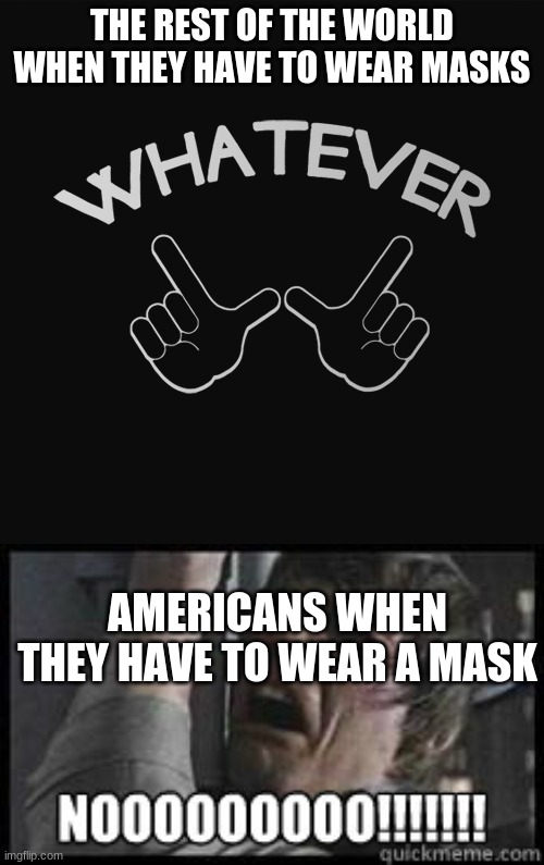 masks | THE REST OF THE WORLD WHEN THEY HAVE TO WEAR MASKS; AMERICANS WHEN THEY HAVE TO WEAR A MASK | image tagged in coronavirus | made w/ Imgflip meme maker