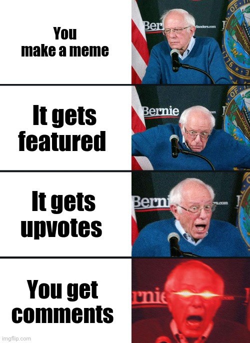 I like comments. (Look at tags) | You make a meme; It gets featured; It gets upvotes; You get comments | image tagged in bernie sanders reaction nuked,please give me comments | made w/ Imgflip meme maker