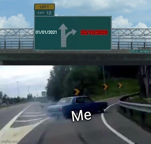 NO GOD! PLEASE NO!!! NOOOOOOOOOO | 01/01/2021; 32/12/2020; Me | image tagged in memes,left exit 12 off ramp,2020,2020 sucks,2021,covid 19 | made w/ Imgflip meme maker
