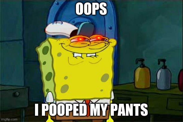 Don't You Squidward | OOPS; I POOPED MY PANTS | image tagged in memes,don't you squidward | made w/ Imgflip meme maker