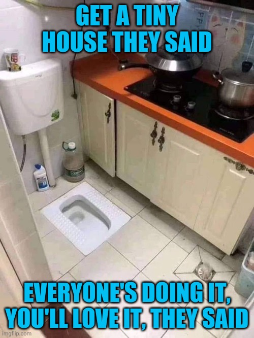 Do you live on the space station? | GET A TINY HOUSE THEY SAID; EVERYONE'S DOING IT, YOU'LL LOVE IT, THEY SAID | image tagged in tiny house | made w/ Imgflip meme maker