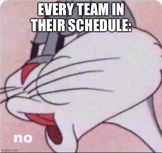 Bugs No | EVERY TEAM IN THEIR SCHEDULE: | image tagged in bugs no | made w/ Imgflip meme maker