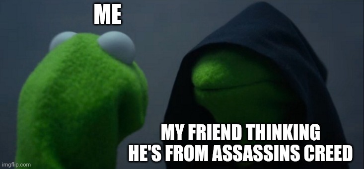 Evil Kermit | ME; MY FRIEND THINKING HE'S FROM ASSASSINS CREED | image tagged in memes,evil kermit | made w/ Imgflip meme maker
