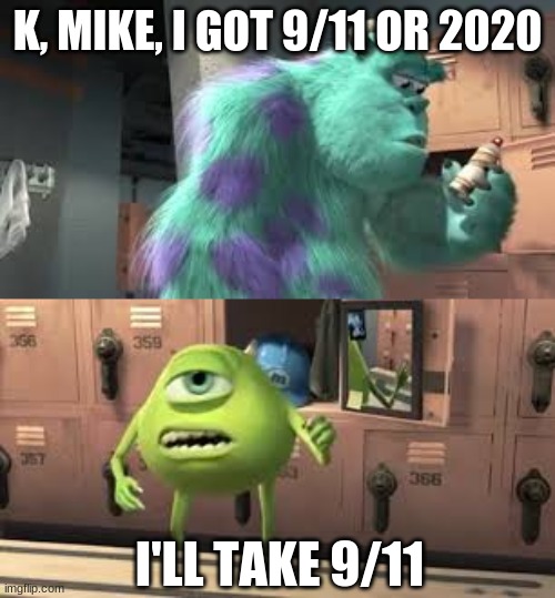 K, MIKE, I GOT 9/11 OR 2020; I'LL TAKE 9/11 | image tagged in memes | made w/ Imgflip meme maker