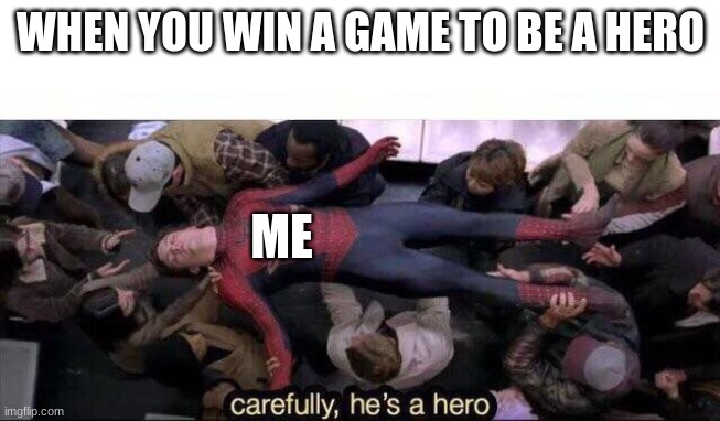 Carefully he's a hero | WHEN YOU WIN A GAME TO BE A HERO; ME | image tagged in carefully he's a hero | made w/ Imgflip meme maker