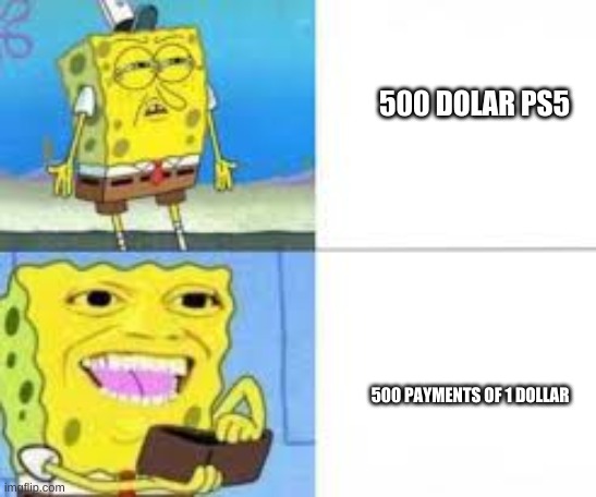 ps5 logic | 500 DOLAR PS5; 500 PAYMENTS OF 1 DOLLAR | image tagged in ps5,spongebob,meme | made w/ Imgflip meme maker