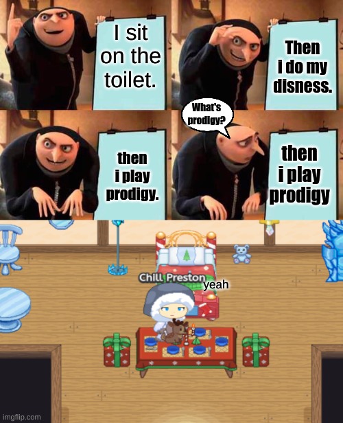 I sit on the toilet. Then i do my disness. What's prodigy? then i play prodigy; then i play prodigy. yeah | image tagged in memes,gru's plan | made w/ Imgflip meme maker