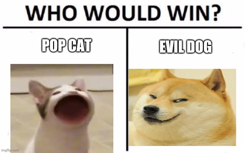 pop cat | POP CAT; EVIL DOG | image tagged in memes,who would win | made w/ Imgflip meme maker