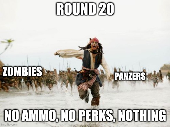 zombies in a nutshell | ROUND 20; ZOMBIES; PANZERS; NO AMMO, NO PERKS, NOTHING | image tagged in memes,jack sparrow being chased | made w/ Imgflip meme maker