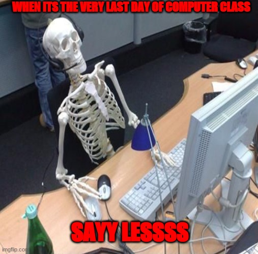 Yes im done | WHEN ITS THE VERY LAST DAY OF COMPUTER CLASS; SAYY LESSSS | image tagged in funny memes | made w/ Imgflip meme maker