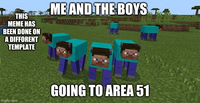 Honest | THIS MEME HAS BEEN DONE ON A DIFFORENT TEMPLATE; ME AND THE BOYS; GOING TO AREA 51 | image tagged in me and the boys | made w/ Imgflip meme maker