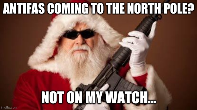 Ho ho ho | ANTIFAS COMING TO THE NORTH POLE? NOT ON MY WATCH... | image tagged in war on christmas,ho ho ho,santa,antifa,conservatives | made w/ Imgflip meme maker