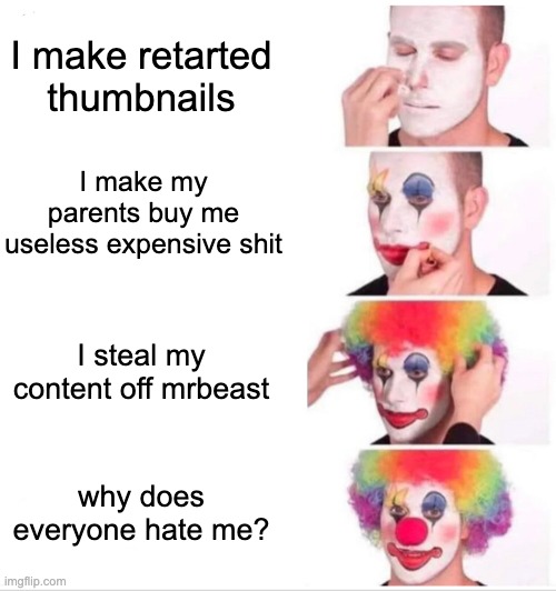 Clown Applying Makeup | I make retarted thumbnails; I make my parents buy me useless expensive shit; I steal my content off mrbeast; why does everyone hate me? | image tagged in memes,clown applying makeup,morgz,mrbeast,youtube | made w/ Imgflip meme maker