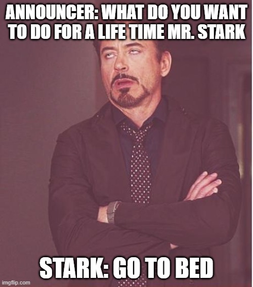 stark sleeps | ANNOUNCER: WHAT DO YOU WANT TO DO FOR A LIFE TIME MR. STARK; STARK: GO TO BED | image tagged in memes,face you make robert downey jr | made w/ Imgflip meme maker