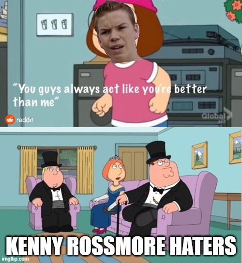 Kenny Rossmore is sad he has haters | KENNY ROSSMORE HATERS | image tagged in you guys always act like you're better than me,you guys are getting paid,haters | made w/ Imgflip meme maker