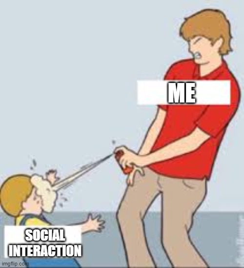 UnU | ME; SOCIAL INTERACTION | image tagged in pepper spray | made w/ Imgflip meme maker