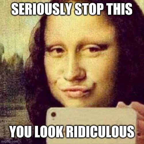 Duck face - seriously stop this - you look ridiculous | SERIOUSLY STOP THIS; YOU LOOK RIDICULOUS | image tagged in duck face,funny,memes,meme,mona lisa,funny memes | made w/ Imgflip meme maker