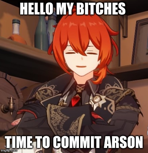 Time for Arson | HELLO MY BITCHES; TIME TO COMMIT ARSON | image tagged in diluc half ass smile | made w/ Imgflip meme maker