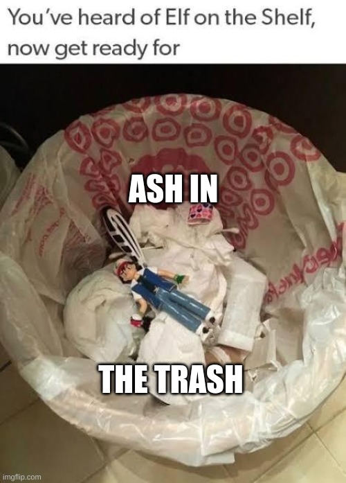 pokemon is not good anymore | ASH IN; THE TRASH | image tagged in pokemon,christmas | made w/ Imgflip meme maker