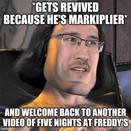 Markiplier E | *GETS REVIVED BECAUSE HE'S MARKIPLIER*; AND WELCOME BACK TO ANOTHER VIDEO OF FIVE NIGHTS AT FREDDY'S | image tagged in markiplier e | made w/ Imgflip meme maker