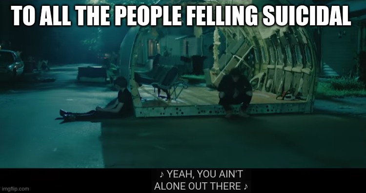 TO ALL THE PEOPLE FELLING SUICIDAL | made w/ Imgflip meme maker