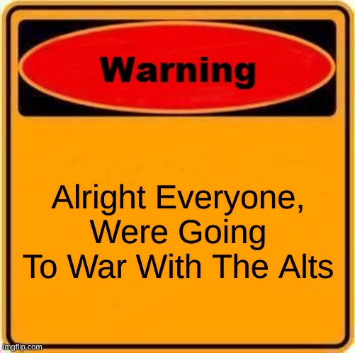 Warning Sign | Alright Everyone,
Were Going To War With The Alts | image tagged in memes,warning sign | made w/ Imgflip meme maker