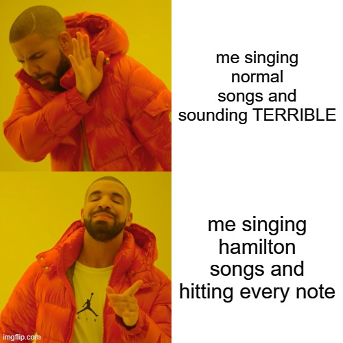 yea | me singing normal songs and sounding TERRIBLE; me singing hamilton songs and hitting every note | image tagged in memes,drake hotline bling | made w/ Imgflip meme maker