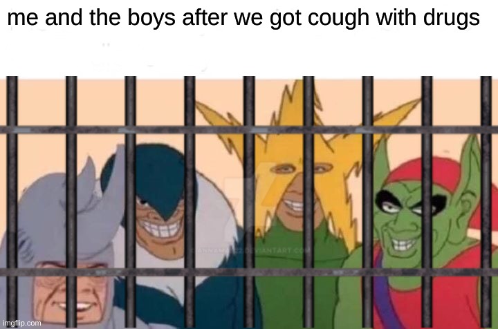 dont do drugs kids | me and the boys after we got cough with drugs | image tagged in me and the boys | made w/ Imgflip meme maker