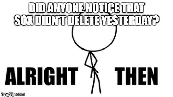 wasn't he suppose to delete on the 10th? | DID ANYONE NOTICE THAT SOX DIDN'T DELETE YESTERDAY? | made w/ Imgflip meme maker