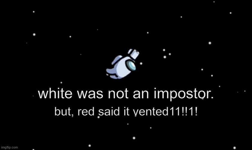 white was ejected | white was not an impostor. but, red said it vented11!!1! | image tagged in among us ejected | made w/ Imgflip meme maker